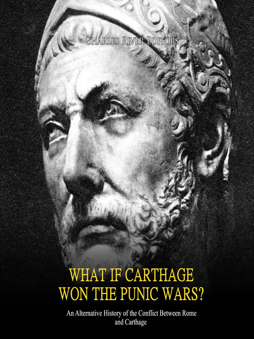 Title details for What if Carthage Won the Punic Wars? an Alternative History of the Conflict Between Rome and Carthage by Charles River Editors - Available